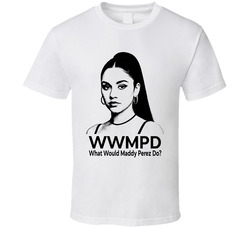 What Would Maddy Perez Do Wwmpd Fan T Shirt What Would Maddy Perez Do Wwmpd Fan T Shirt