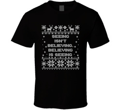 Seeing Isn't Believing, Believing Is Seeing Christmas Movie Quote Ugly T Shirt Seeing Isn't Believing, Believing Is Seeing Christmas Movie Quote Ugly T Shirt