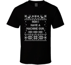 Now I Have A Machine Gun Ho Ho Ho Christmas Movie Quote Ugly T Shirt Now I Have A Machine Gun Ho Ho Ho Christmas Movie Quote Ugly T Shirt