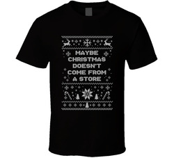 Maybe Christmas Doesn't Come From A Store Christmas Movie Quote Ugly T Shirt Maybe Christmas Doesn't Come From A Store Christmas Movie Quote Ugly T Shirt