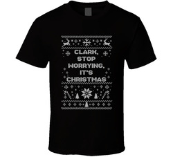 Clark, Stop Worrying, It's Christmas Movie Quote Ugly T Shirt Clark, Stop Worrying, It's Christmas Movie Quote Ugly T Shirt