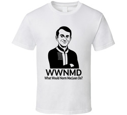 What Would Norm Maclean Do Wwnmd Fan T Shirt What Would Norm Maclean Do Wwnmd Fan T Shirt