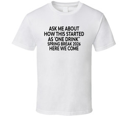 Ask Me About How This Started As One Drink, Spring Break 2026 Here We Come Funny T Shirt Ask Me About How This Started As One Drink, Spring Break 2026 Here We Come Funny T Shirt