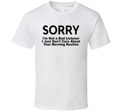 I'm Not A Bad Listener I Just Don't Care About Your Morning Routine Funny T Shirt I'm Not A Bad Listener I Just Don't Care About Your Morning Routine Funny T Shirt