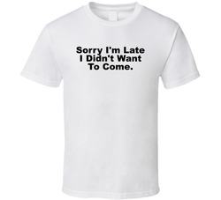 Sorry I'm Late I Didn't Want To Come Funny T Shirt Sorry I'm Late I Didn't Want To Come Funny T Shirt