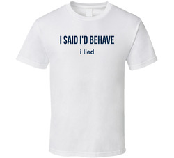 I Said I'd Behave, I Lied Funny T Shirt I Said I'd Behave, I Lied Funny T Shirt