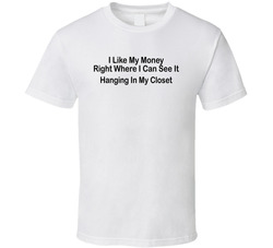 I Like My Money Right Where I Can See It, Hanging In My Closet Funny T Shirt I Like My Money Right Where I Can See It, Hanging In My Closet Funny T Shirt