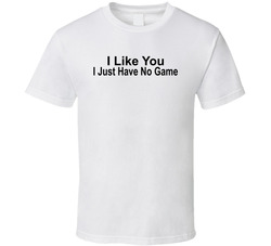 I Like You I Just Have No Game Funny T Shirt I Like You I Just Have No Game Funny T Shirt
