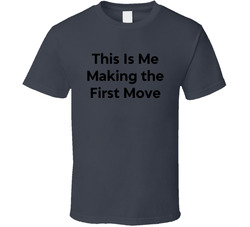 This Is Me Making The First Move Funny T Shirt This Is Me Making The First Move Funny T Shirt
