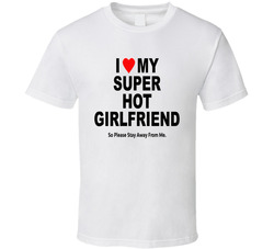 I Heart Love My Super Hot Girlfriend So Please Stay Of Me Funny T Shirt I Heart Love My Super Hot Girlfriend So Please Stay Of Me Funny T Shirt