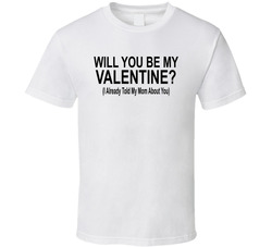 Will You Be My Valentine I Already Told My Mom About You Funny T Shirt Will You Be My Valentine I Already Told My Mom About You Funny T Shirt