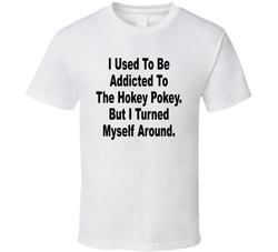 I Used To Be Addicted To The Hokey Pokey But I Turned Myself Around Funny T Shirt I Used To Be Addicted To The Hokey Pokey But I Turned Myself Around Funny T Shirt