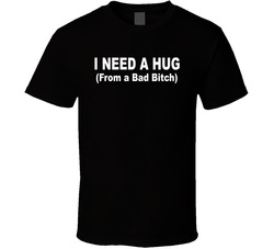 I Need A Hug From A Bad Bitch Funny T Shirt I Need A Hug From A Bad Bitch Funny T Shirt