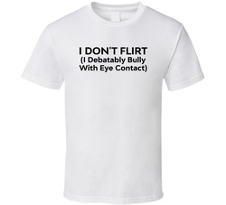 I Don't Flirt I Debatably Bully With Eye Contact Funny T Shirt I Don't Flirt I Debatably Bully With Eye Contact Funny T Shirt