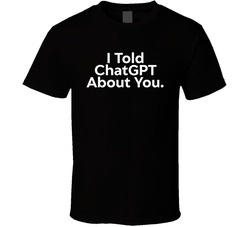 I Told Chatgpt About You Funny T Shirt I Told Chatgpt About You Funny T Shirt