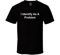 I Identify As A Problem Funny T Shirt I Identify As A Problem Funny T Shirt