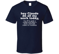 Hey Claude Do All My Work Today Funny T Shirt Hey Claude Do All My Work Today Funny T Shirt