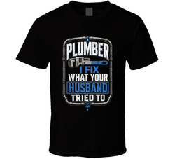 Plumber I Fix What Your Husband Tried To Funny T Shirt Plumber I Fix What Your Husband Tried To Funny T Shirt