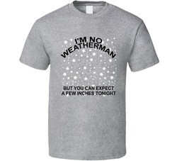 I'm No Weatherman But You Can Expect A Few Inches Tonight Funny T Shirt I'm No Weatherman But You Can Expect A Few Inches Tonight Funny T Shirt