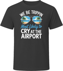 Most Likely To Cry At The Airport We Be Trippin T Shirt Most Likely To Cry At The Airport We Be Trippin T Shirt