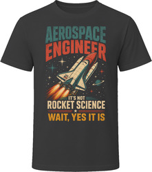 Aerospace Engineer. It's Not Rocket Science Wait Yes It Is T-Shirt Aerospace Engineer. It's Not Rocket Science Wait Yes It Is T-Shirt