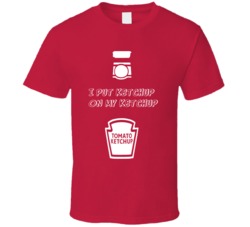 I Put Ketchup On My Ketchup Funny T Shirt I Put Ketchup On My Ketchup Funny T Shirt