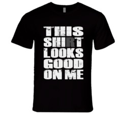 This Shirt Looks Good On Me Funny Gym Workout T Shirt This Shirt Looks Good On Me Funny Gym Workout T Shirt