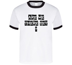 Are we there yet saying t shirt Are we there yet saying t shirt