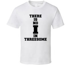 There Is No I In Threesome Funny T Shirt