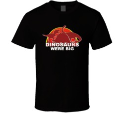 Dinosaurs Were Big Funny T Shirt Dinosaurs Were Big Funny T Shirt
