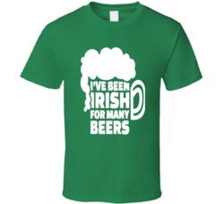 I've Been Irish For Many Beers Funny St Patrick's Day T Shir I've Been Irish For Many Beers Funny St Patrick's Day T Shir