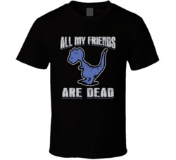 All My Friends Are Dead Funny Dinosaur Cool T Shirt All My Friends Are Dead Funny Dinosaur Cool T Shirt