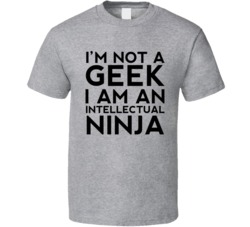 I'm Not A Geek I Am An Intellectual Ninja Funny T Shirt