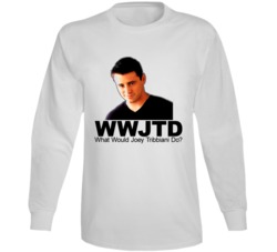 What Would Joey Tribbiani Do Long Sleeve T Shirt What Would Joey Tribbiani Do Long Sleeve T Shirt