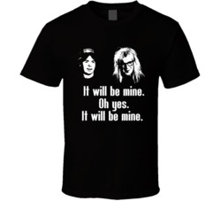 Wayne's World Movie Quote Oh Yes It Will Be Mine Fan T Shirt Wayne's World Movie Quote Oh Yes It Will Be Mine Fan T Shirt