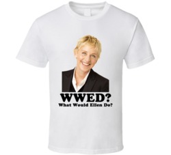 What Would Ellen Do T Shirt What Would Ellen Do T Shirt