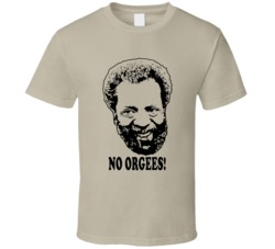 Grady Wilson Sanford And Son Quote No Orgees Fan T Shirt Grady Wilson Sanford And Son Quote No Orgees Fan T Shirt