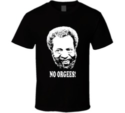 Grady Wilson Sanford And Son Quote No Orgees Fan Cool T Shirt Grady Wilson Sanford And Son Quote No Orgees Fan Cool T Shirt