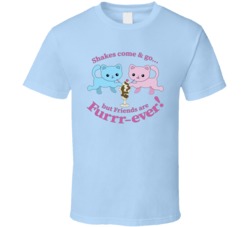 Shakes Come And Go But Friends Are Furr-ever T Shirt Shakes Come And Go But Friends Are Furr-ever T Shirt