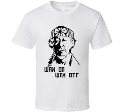 Mister Miyagi Karate Kid Wax On Wax Off Fan T Shirt Mister Miyagi Karate Kid Wax On Wax Off Fan T Shirt