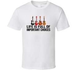 Life Is Full Of Important Choices Guitars T Shirt Life Is Full Of Important Choices Guitars T Shirt