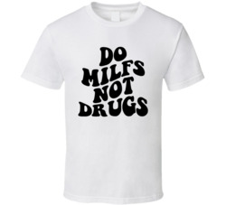 Do Milfs Not Drugs T Shirt Do Milfs Not Drugs T Shirt