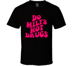Do Milfs Not Drugs Cool Funny T Shirt Do Milfs Not Drugs Cool Funny T Shirt