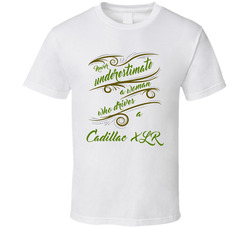 Never Underestimate A Woman Who Drives A Cadilac Xlr T Shirt Never Underestimate A Woman Who Drives A Cadilac Xlr T Shirt