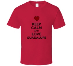 Keep Calm And Love Guadalupe Valentines Day Gift Present T Shirt Keep Calm And Love Guadalupe Valentines Day Gift Present T Shirt