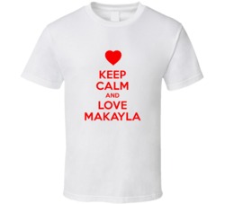 Keep Calm And Love Makayla Valentines Day Present Gift T Shirt Keep Calm And Love Makayla Valentines Day Present Gift T Shirt