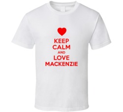 Keep Calm And Love Mackenzie Valentines Day Present Gift T Shirt Keep Calm And Love Mackenzie Valentines Day Present Gift T Shirt