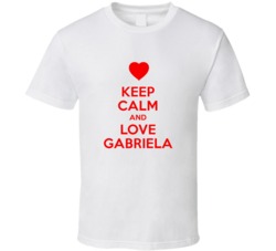 Keep Calm And Love Gabriela Valentines Day Present Gift T Shirt Keep Calm And Love Gabriela Valentines Day Present Gift T Shirt