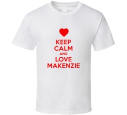 Keep Calm And Love Makenzie Valentines Day Present Gift T Shirt Keep Calm And Love Makenzie Valentines Day Present Gift T Shirt