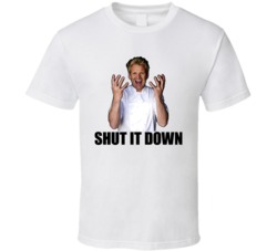 Hell's Kitchen Gordon Ramsay Quote Shut It Down TV Show T Shirt Hell's Kitchen Gordon Ramsay Quote Shut It Down TV Show T Shirt